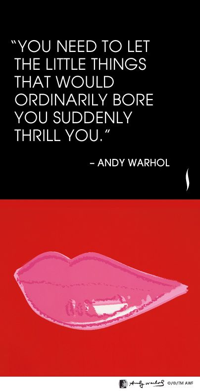 Andy Warhol Quote | "You need to let the little things that would ordinarily bore you suddenly thrill you"